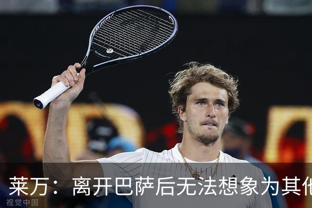 莱万：离开巴萨后无法想象为其他欧洲球队效力，欣慰巴萨重返正轨