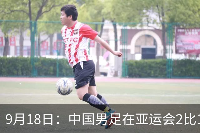 9月18日：中国男足在亚运会2比1逆转朝鲜！朝鲜队输给了两个来自中超的“老骨头”